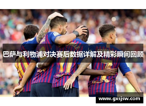 巴萨与利物浦对决赛后数据详解及精彩瞬间回顾