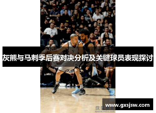 灰熊与马刺季后赛对决分析及关键球员表现探讨