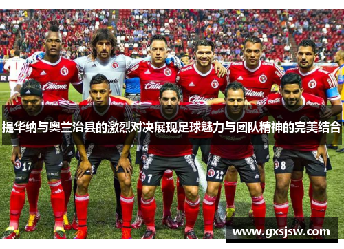 提华纳与奥兰治县的激烈对决展现足球魅力与团队精神的完美结合