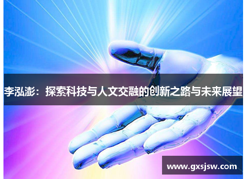 李泓澎：探索科技与人文交融的创新之路与未来展望
