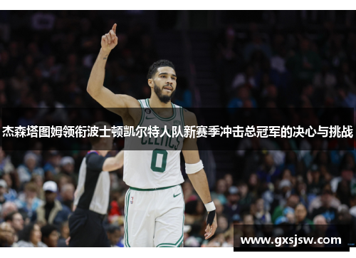 杰森塔图姆领衔波士顿凯尔特人队新赛季冲击总冠军的决心与挑战