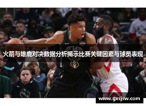 火箭与雄鹿对决数据分析揭示比赛关键因素与球员表现