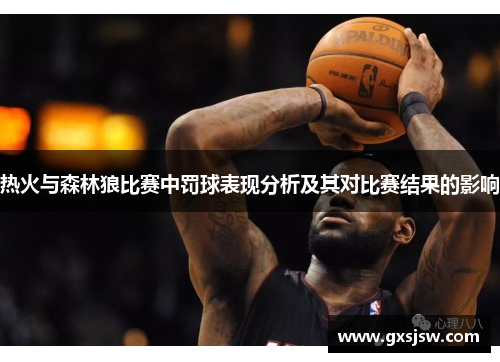 热火与森林狼比赛中罚球表现分析及其对比赛结果的影响