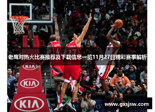 老鹰对热火比赛推荐及下载信息一览11月27日精彩赛事解析